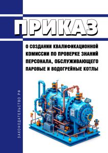 Приказ о создании квалификационной комиссии по проверке знаний персонала, обслуживающего паровые и водогрейные котлы