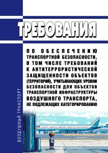 Требования по обеспечению транспортной безопасности, в том числе требований к антитеррористической защищенности объектов (территорий), учитывающих уровни безопасности для объектов транспортной инфраструктуры воздушного транспорта, не подлежащих категорированию 2025 год. Последняя редакция