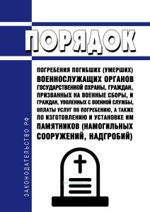 Порядок погребения погибших (умерших) военнослужащих органов государственной охраны, граждан, призванных на военные сборы, и граждан, уволенных с военной службы, оплаты услуг по погребению, а также по изготовлению и установке им памятников (намогильных сооружений, надгробий) 2025 год. Последняя редакция