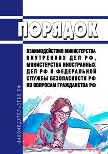Порядок взаимодействия Министерства внутренних дел Российской Федерации, Министерства иностранных дел Российской Федерации и Федеральной службы безопасности Российской Федерации по вопросам гражданства Российской Федерации 2025 год. Последняя редакция