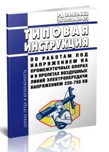 РД 34.20.663 Типовая инструкция по работам под напряжением на промежуточных опорах и в пролетах воздушных линий электропередачи напряжением 220-750 кВ (ТИ 34-70-069-87)