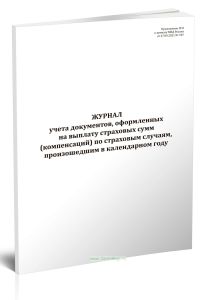 Журнал учета документов, оформленных на выплату страховых сумм (компенсаций) по страховым случаям, произошедшим в календарном году