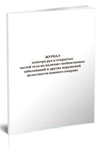 Журнал осмотра рук и открытых частей тела на наличие гнойничковых заболеваний и других нарушений целостности кожного покрова