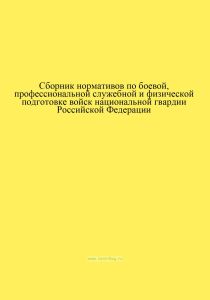 Сборник нормативов по боевой, профессиональной служебной и физической подготовке войск национальной гвардии Российской Федерации
