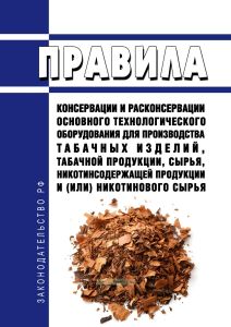 Правила консервации и расконсервации основного технологического оборудования для производства табачных изделий, табачной продукции, сырья, никотинсодержащей продукции и (или) никотинового сырья 2025 год. Последняя редакция
