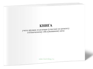 Книга учета оружия отделения (участка) по ремонту (техническому обслуживанию) цеха