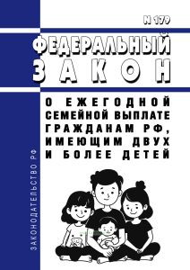 О ежегодной семейной выплате гражданам Российской Федерации, имеющим двух и более детей. Федеральный закон от 13.07.2024 N 179-ФЗ 2025 год. Последняя редакция