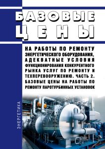 Базовые цены на работы по ремонту энергетического оборудования, адекватные условия функционирования конкурентного рынка услуг по ремонту и техперевооружению. Часть 2. Базовые цены на работы по ремонту паротурбинных установок