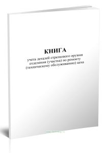 Книга учета деталей стрелкового оружия отделения (участка) по ремонту (техническому обслуживанию) цеха