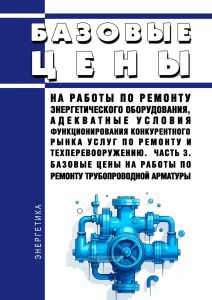 Базовые цены на работы по ремонту энергетического оборудования, адекватные условия функционирования конкурентного рынка услуг по ремонту и техперевооружению. Часть 3. Базовые цены на работы по ремонту трубопроводной арматуры