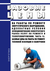 Базовые цены на работы по ремонту энергетического оборудования, адекватные условия функционирования конкурентного рынка услуг по ремонту и техперевооружению. Часть 15. Базовые цены на работы по ремонту тепловой изоляции и обмуровки