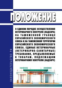 Положение о едином порядке осуществления ветеринарного контроля (надзора) на таможенной границе Евразийского экономического союза и на таможенной территории Евразийского экономического союза. Единые ветеринарные (ветеринарно-санитарные) требования, предъявляемые к товарам, подлежащим ветеринарному контролю (надзору) 2025 год. Последняя редакция