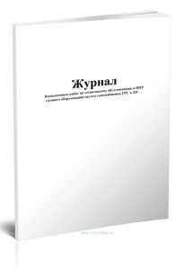 Журнал выполненных работ по техническому обслуживанию и ППР газового оборудования систем газоснабжения ГРС и ДО