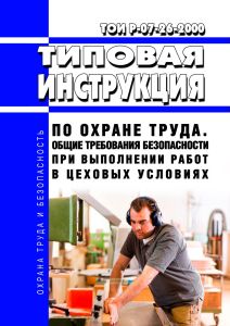 ТОИ Р-07-26-2000 Типовая инструкция по охране труда. Общие требования безопасности при выполнении работ в цеховых условиях 2025 год. Последняя редакция