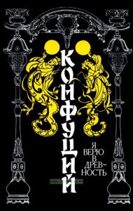 Конфуций. Изречения. Я верю в древность