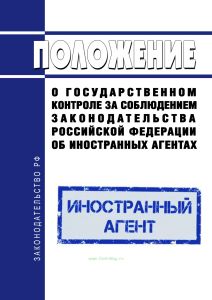 Положение о государственном контроле за соблюдением законодательства Российской Федерации об иностранных агентах 2025 год. Последняя редакция