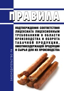 Правила подтверждения соответствия лицензиата лицензионным требованиям в области производства и оборота табачной продукции, никотинсодержащей продукции и сырья для их производства 2025 год. Последняя редакция