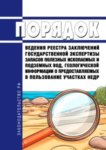 Порядок ведения реестра заключений государственной экспертизы запасов полезных ископаемых и подземных вод, геологической информации о предоставляемых в пользование участках недр 2025 год. Последняя редакция