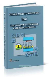 Базовые лекции по электронике (в 2-х томах). Том 1. Электровакуумная, плазменная и квантовая электроника
