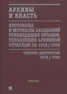 Архивы и власть. Протоколы и журналы заседаний руководящих органов управления архивной отраслью за 1918/1928. Сборник документов 1918/1920. том I
