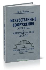Искусственные сооружения железных и автомобильных дорог. Иллюстрированный словарь. Около 2500 слов