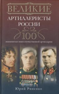 Великие артиллеристы России. 100 знаменитых имен отечественной артиллерии