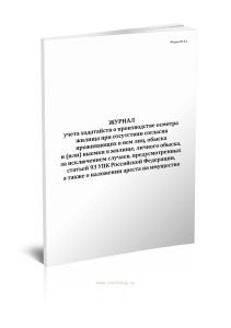 Журнал учета ходатайств о производстве осмотра жилища при отсутствии согласия проживающих в нем лиц, обыска и (или) выемки в жилище, личного обыска, за исключением случаев, предусмотренных статьей 93 УПК Российской Федерации, а также о наложении ареста на имущество (Форма 8.1)