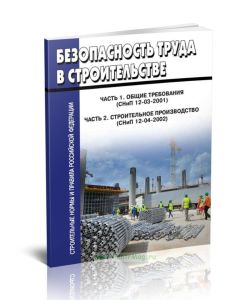 Безопасность труда в строительстве. Часть 1. Общие требования (СНиП 12-03-2001). Часть 2. Строительное производство (СНиП 12-04-2002) 2025 год. Послед