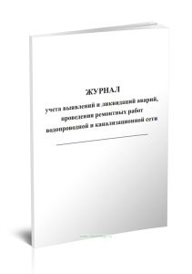 Журнал учета выявлений и ликвидаций аварий, проведения ремонтных работ водопроводной и канализационной сети