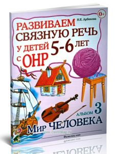Развиваем связную речь у детей 5-6 лет с ОНР. Альбом №3  Мир человека