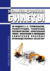 Экзаменационные билеты по разделу Б.1.9. "Строительство, реконструкция, техническое перевооружение, капитальный ремонт, консервация и ликвидация химически опасных производственных объектов" 2026 год. Последняя редакция