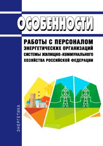 Особенности работы с персоналом энергетических организаций системы жилищно-коммунального хозяйства Российской Федерации 2025 год. Последняя редакция