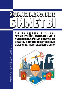 Экзаменационные билеты по разделу Б.2.11. "Ремонтные, монтажные и пусконаладочные работы на опасных производственных объектах нефтегазодобычи" 2026 год. Последняя редакция