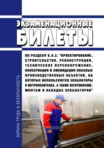 Экзаменационные билеты по разделу Б.9.2. "Проектирование, строительство, реконструкция, техническое перевооружение, консервация и ликвидация опасных производственных объектов, на которых используются эскалаторы в метрополитенах, а также изготовление, монтаж и наладка эскалаторов" 2026 год. Последняя редакция