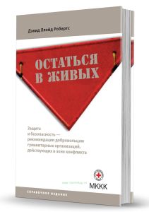 Остаться в живых. Защита и безопасность - рекомендации добровольцам гуманитарных организаций, действующих в зоне конфликта