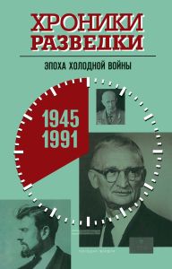 Хроники разведки: Эпоха холодной войны 1945-1991 годы