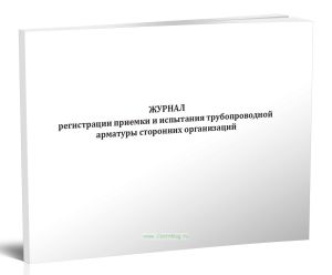 Журнал регистрации приемки и испытания трубопроводной арматуры сторонних организаций