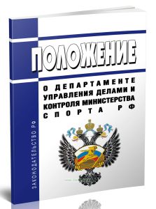 Положение о Департаменте управления делами и контроля Министерства спорта Российской Федерации 2025 год. Последняя редакция