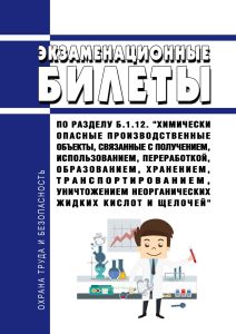 Экзаменационные билеты по разделу Б.1.12. "Химически опасные производственные объекты, связанные с получением, использованием, переработкой, образованием, хранением, транспортированием, уничтожением неорганических жидких кислот и щелочей" 2025 год. Последняя редакция