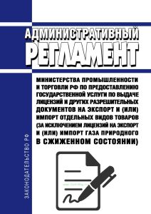 Административный регламент Министерства промышленности и торговли Российской Федерации по предоставлению государственной услуги по выдаче лицензий и других разрешительных документов на экспорт и (или) импорт отдельных видов товаров (за исключением лицензий на экспорт и (или) импорт газа природного в сжиженном состоянии) 2026 год. Последняя редакция