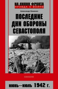 Последние дни обороны Севастополя. Неизвестные страницы знаменитой битвы. Июнь - июль 1942 г.