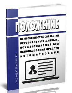 Положение об особенностях обработки персональных данных, осуществляемой без использования средств автоматизации 2025 год. Последняя редакция
