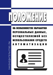 Положение об особенностях обработки персональных данных, осуществляемой без использования средств автоматизации 2026 год. Последняя редакция