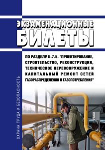 Экзаменационные билеты по разделу Б.7.5. "Проектирование, строительство, реконструкция, техническое перевооружение и капитальный ремонт сетей газораспределения и газопотребления" 2026 год. Последняя редакция