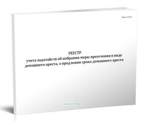 Реестр учета ходатайств об избрании меры пресечения в виде домашнего ареста, о продлении срока домашнего ареста (Форма №8.4)