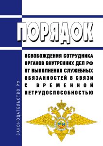 Порядок освобождения сотрудника органов внутренних дел Российской Федерации от выполнения служебных обязанностей в связи с временной нетрудоспособностью 2026 год. Последняя редакция