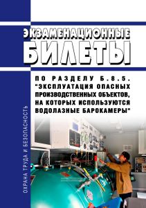 Экзаменационные билеты по разделу Б.8.5. "Эксплуатация опасных производственных объектов, на которых используются водолазные барокамеры" 2025 год. Последняя редакция