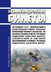 Экзаменационные билеты по разделу Б.9.8. "Эксплуатация и капитальный ремонт опасных производственных объектов, на которых используются грузовые подвесные канатные дороги, эксплуатация (в том числе обслуживание и ремонт) грузовых подвесных канатных дорог" 2026 год. Последняя редакция