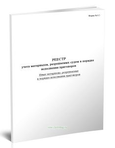 Реестр учета материалов, разрешаемых судом в порядке исполнения приговоров (иные материалы, разрешаемые в порядке исполнения приговоров) (Форма № 9.5)