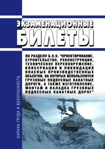 Экзаменационные билеты по разделу Б.9.9. "Проектирование, строительство, реконструкция, техническое перевооружение, консервация и ликвидация опасных производственных объектов, на которых используются грузовые подвесные канатные дороги, а также изготовление, монтаж и наладка грузовых подвесных канатных дорог" 2026 год. Последняя редакция
